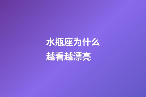 水瓶座为什么越看越漂亮-第1张-星座运势-玄机派