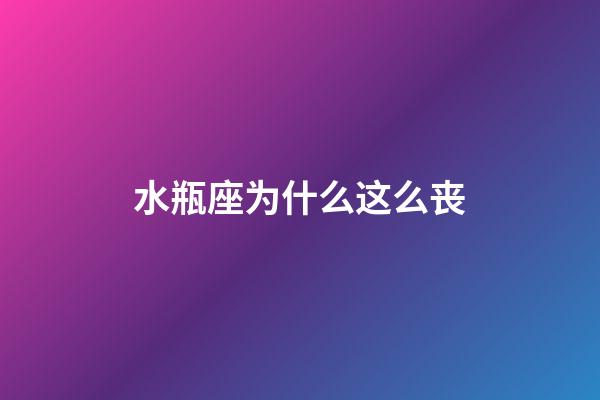 水瓶座为什么这么丧-第1张-星座运势-玄机派