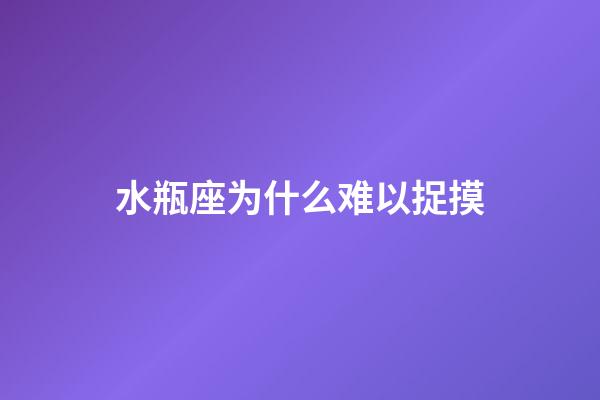 水瓶座为什么难以捉摸-第1张-星座运势-玄机派