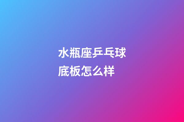 水瓶座乒乓球底板怎么样-第1张-星座运势-玄机派