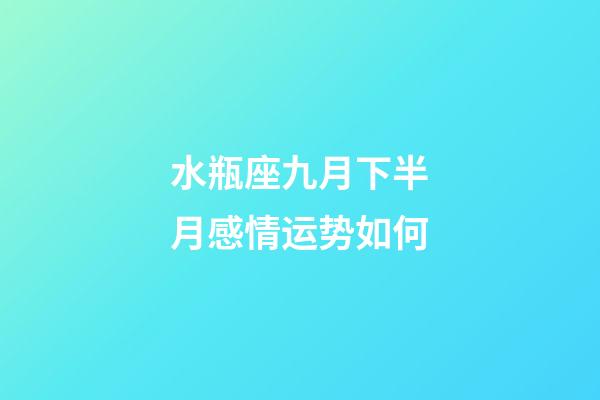 水瓶座九月下半月感情运势如何-第1张-星座运势-玄机派