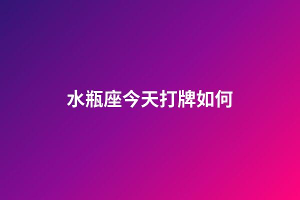 水瓶座今天打牌如何-第1张-星座运势-玄机派