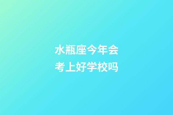 水瓶座今年会考上好学校吗-第1张-星座运势-玄机派