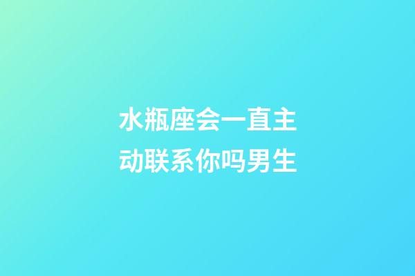 水瓶座会一直主动联系你吗男生-第1张-星座运势-玄机派