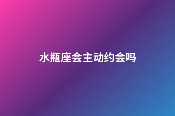 水瓶座会主动约会吗-第1张-星座运势-玄机派