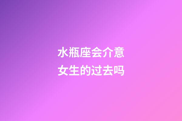 水瓶座会介意女生的过去吗-第1张-星座运势-玄机派