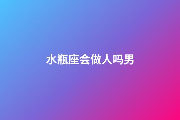 水瓶座会做人吗男-第1张-星座运势-玄机派