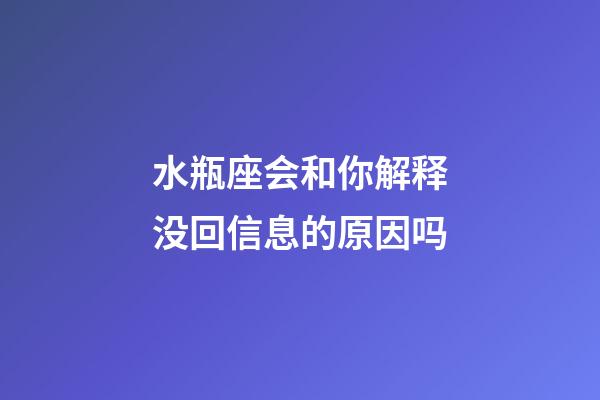 水瓶座会和你解释没回信息的原因吗-第1张-星座运势-玄机派