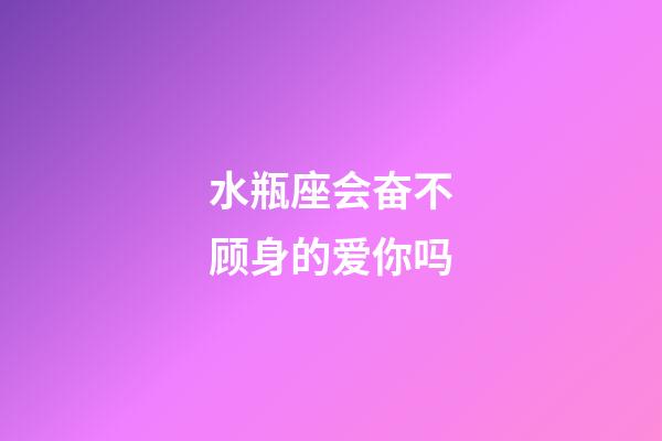 水瓶座会奋不顾身的爱你吗-第1张-星座运势-玄机派