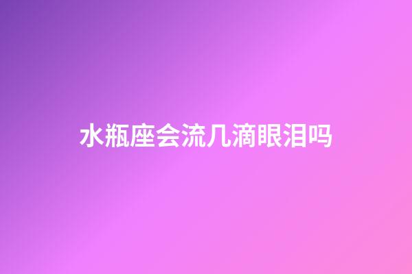 水瓶座会流几滴眼泪吗-第1张-星座运势-玄机派