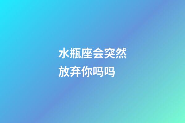 水瓶座会突然放弃你吗吗-第1张-星座运势-玄机派