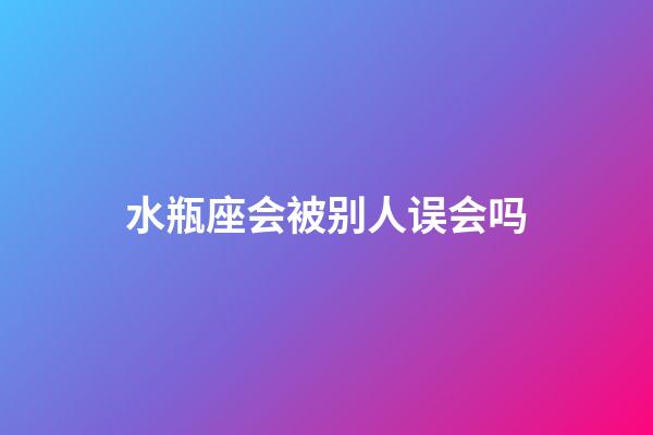 水瓶座会被别人误会吗-第1张-星座运势-玄机派