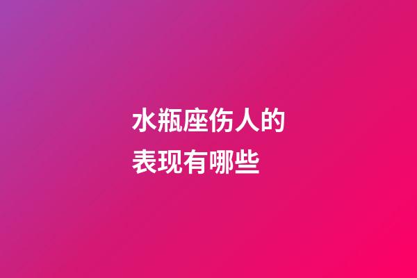 水瓶座伤人的表现有哪些-第1张-星座运势-玄机派