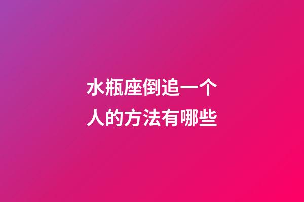 水瓶座倒追一个人的方法有哪些-第1张-星座运势-玄机派