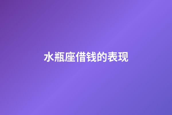 水瓶座借钱的表现-第1张-星座运势-玄机派