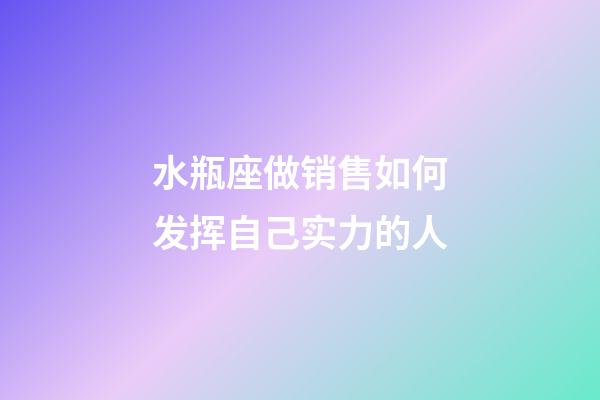 水瓶座做销售如何发挥自己实力的人-第1张-星座运势-玄机派