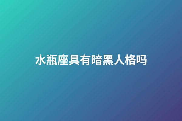 水瓶座具有暗黑人格吗-第1张-星座运势-玄机派