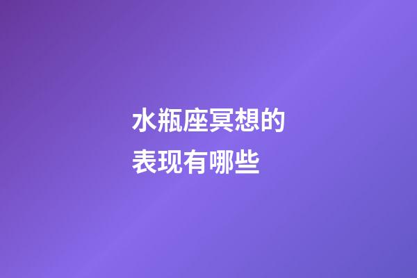 水瓶座冥想的表现有哪些-第1张-星座运势-玄机派