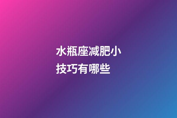 水瓶座减肥小技巧有哪些-第1张-星座运势-玄机派