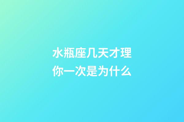 水瓶座几天才理你一次是为什么-第1张-星座运势-玄机派