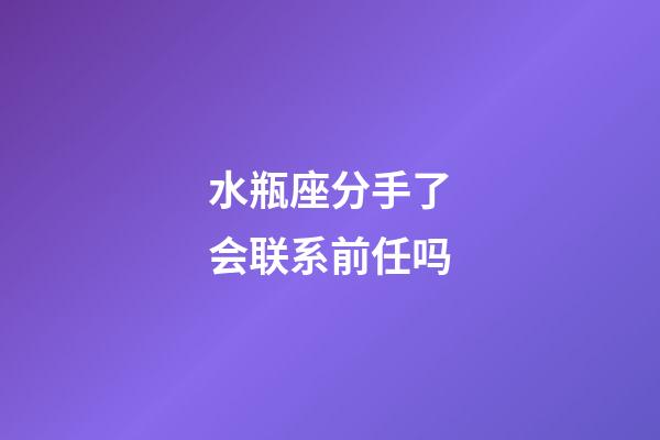 水瓶座分手了会联系前任吗-第1张-星座运势-玄机派