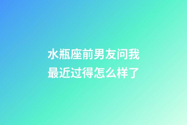 水瓶座前男友问我最近过得怎么样了-第1张-星座运势-玄机派