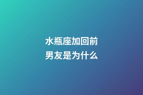 水瓶座加回前男友是为什么-第1张-星座运势-玄机派