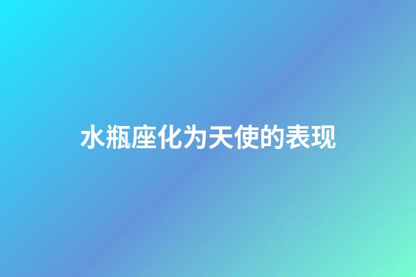 水瓶座化为天使的表现-第1张-星座运势-玄机派