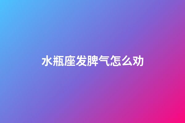 水瓶座发脾气怎么劝-第1张-星座运势-玄机派