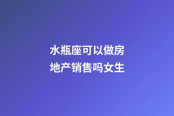 水瓶座可以做房地产销售吗女生