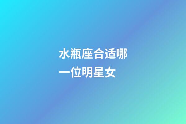 水瓶座合适哪一位明星女-第1张-星座运势-玄机派