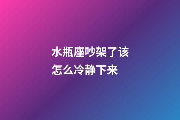 水瓶座吵架了该怎么冷静下来-第1张-星座运势-玄机派