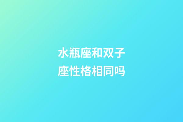水瓶座和双子座性格相同吗-第1张-星座运势-玄机派