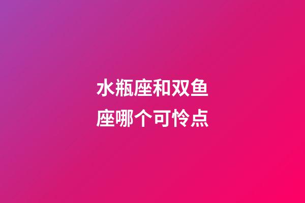 水瓶座和双鱼座哪个可怜点-第1张-星座运势-玄机派