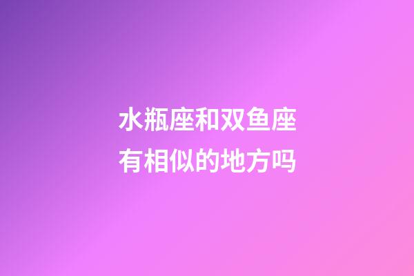 水瓶座和双鱼座有相似的地方吗-第1张-星座运势-玄机派