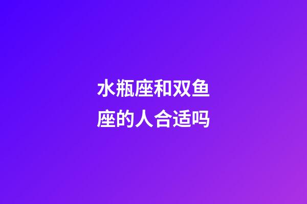 水瓶座和双鱼座的人合适吗-第1张-星座运势-玄机派