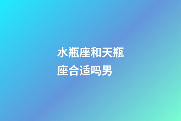 水瓶座和天瓶座合适吗男-第1张-星座运势-玄机派