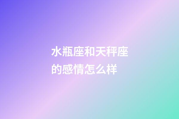 水瓶座和天秤座的感情怎么样-第1张-星座运势-玄机派