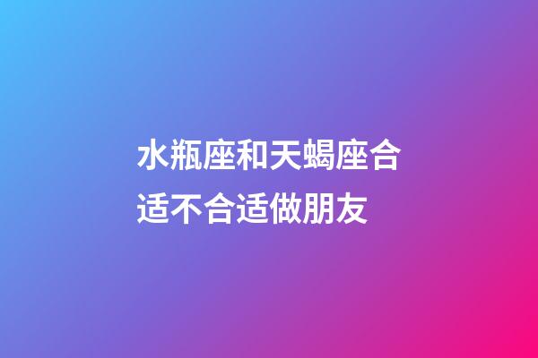 水瓶座和天蝎座合适不合适做朋友-第1张-星座运势-玄机派
