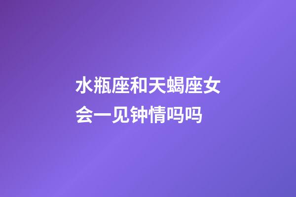 水瓶座和天蝎座女会一见钟情吗吗-第1张-星座运势-玄机派