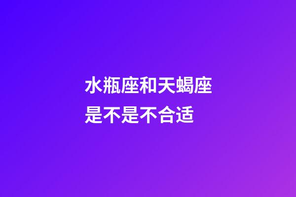水瓶座和天蝎座是不是不合适-第1张-星座运势-玄机派