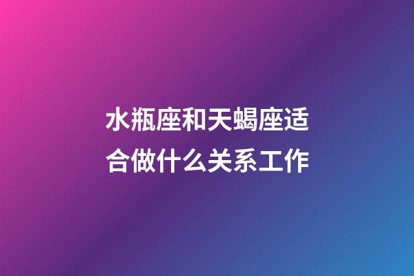 水瓶座和天蝎座适合做什么关系工作-第1张-星座运势-玄机派
