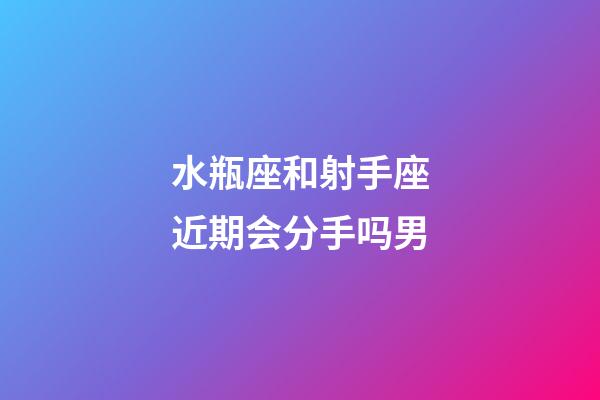 水瓶座和射手座近期会分手吗男-第1张-星座运势-玄机派