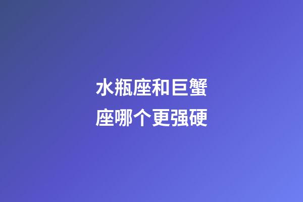 水瓶座和巨蟹座哪个更强硬-第1张-星座运势-玄机派