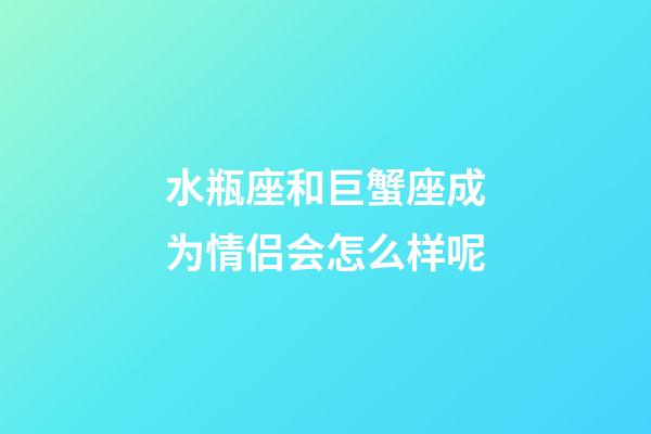 水瓶座和巨蟹座成为情侣会怎么样呢-第1张-星座运势-玄机派