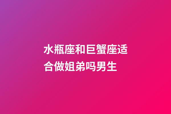水瓶座和巨蟹座适合做姐弟吗男生-第1张-星座运势-玄机派