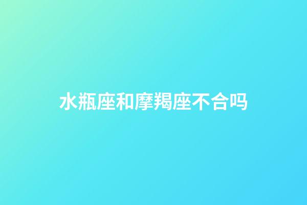 水瓶座和摩羯座不合吗-第1张-星座运势-玄机派