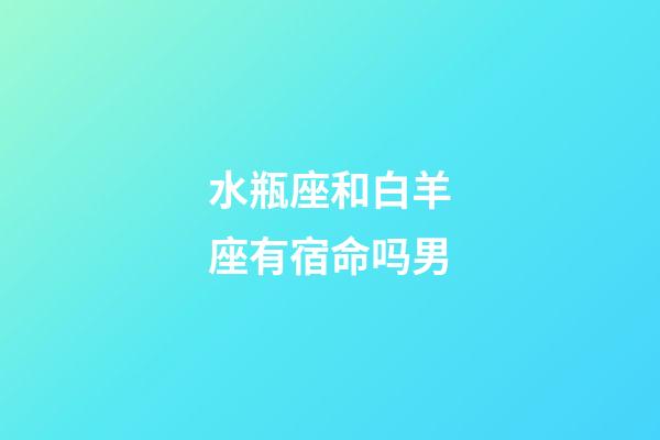 水瓶座和白羊座有宿命吗男-第1张-星座运势-玄机派