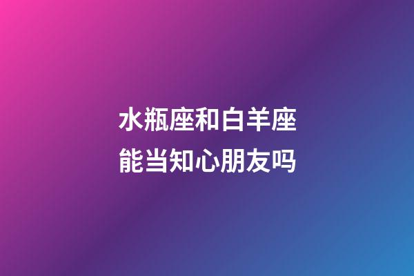水瓶座和白羊座能当知心朋友吗-第1张-星座运势-玄机派