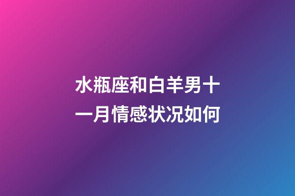 水瓶座和白羊男十一月情感状况如何-第1张-星座运势-玄机派